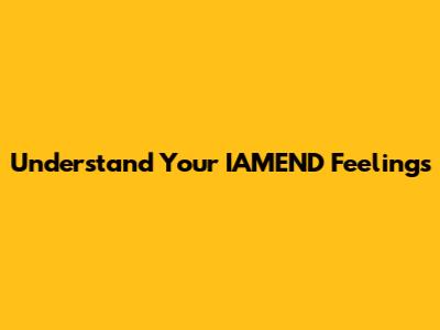 Understand Your IAMEND Feelings