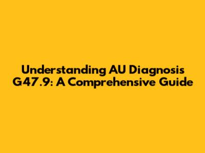Understanding AU Diagnosis G47.9: A Comprehensive Guide