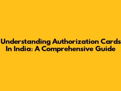 Understanding Authorization Cards In India: A Comprehensive Guide