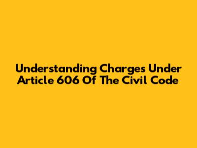 Understanding Charges Under Article 606 Of The Civil Code
