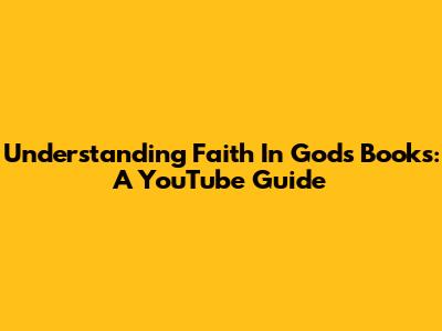 Understanding Faith In God's Books: A YouTube Guide