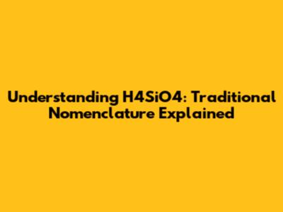 Understanding H4SiO4: Traditional Nomenclature Explained