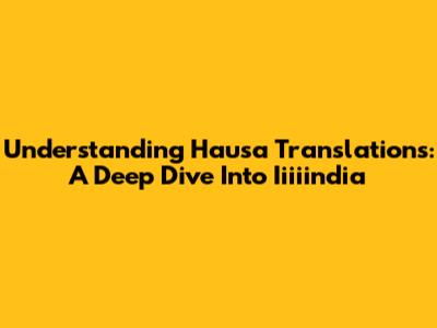 Understanding Hausa Translations: A Deep Dive Into Iiiiindia