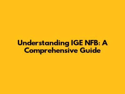 Understanding IGE NFB: A Comprehensive Guide