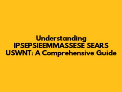Understanding IPSEPSIEEMMASSESE SEARS USWNT: A Comprehensive Guide