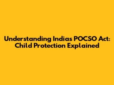 Understanding India's POCSO Act: Child Protection Explained