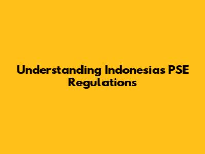 Understanding Indonesia's PSE Regulations