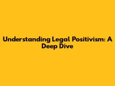 Understanding Legal Positivism: A Deep Dive