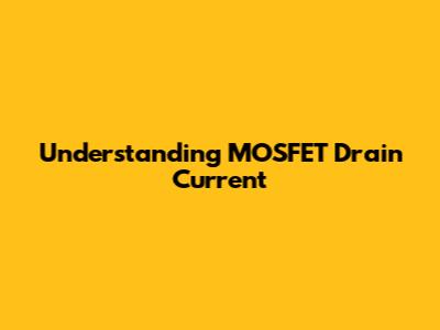 Understanding MOSFET Drain Current