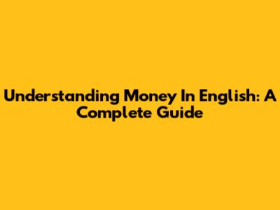 Understanding Money In English: A Complete Guide