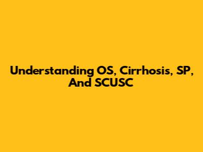 Understanding OS, Cirrhosis, SP, And SCUSC