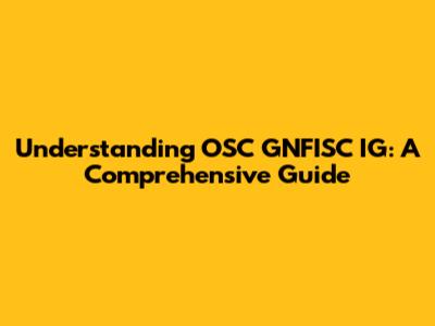 Understanding OSC GNFISC IG: A Comprehensive Guide