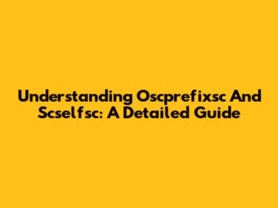Understanding Oscprefixsc And Scselfsc: A Detailed Guide