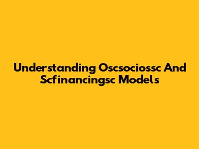Understanding Oscsociossc And Scfinancingsc Models