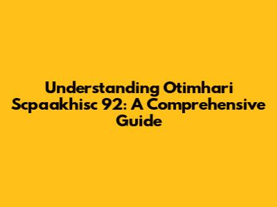 Understanding Otimhari Scpaakhisc 92: A Comprehensive Guide