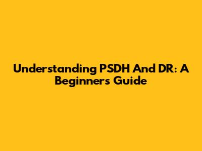 Understanding PSDH And DR: A Beginner's Guide
