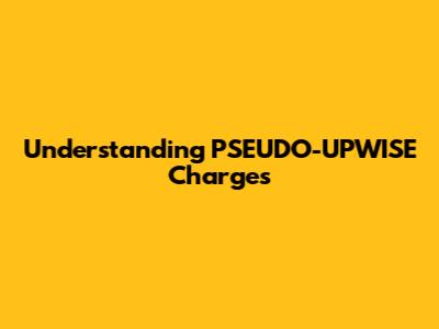 Understanding PSEUDO-UPWISE Charges