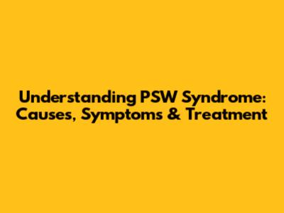 Understanding PSW Syndrome: Causes, Symptoms & Treatment