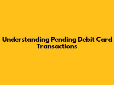 Understanding Pending Debit Card Transactions
