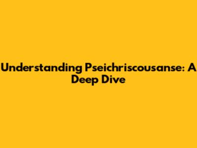 Understanding Pseichriscousanse: A Deep Dive