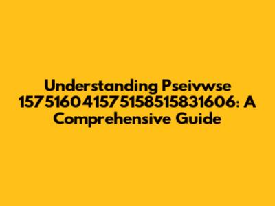 Understanding Pseivwse 157516041575158515831606: A Comprehensive Guide