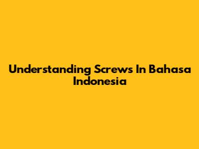 Understanding Screws In Bahasa Indonesia