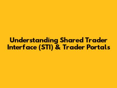 Understanding Shared Trader Interface (STI) & Trader Portals