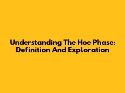 Understanding The 'Hoe Phase': Definition And Exploration