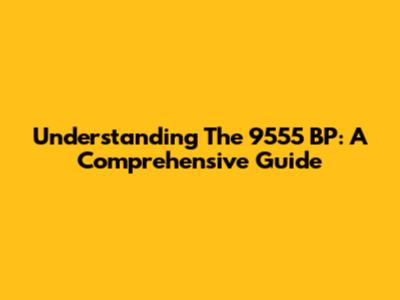 Understanding The 9555 BP: A Comprehensive Guide