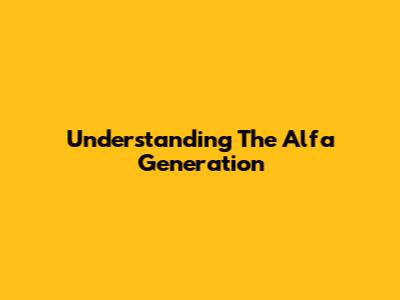 Understanding The Alfa Generation