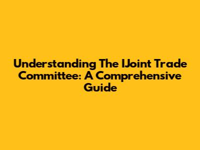 Understanding The IJoint Trade Committee: A Comprehensive Guide