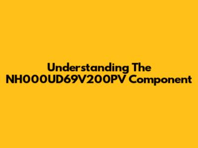 Understanding The NH000UD69V200PV Component