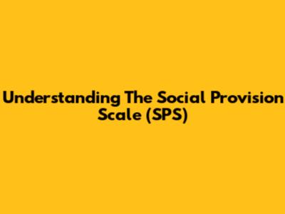 Understanding The Social Provision Scale (SPS)