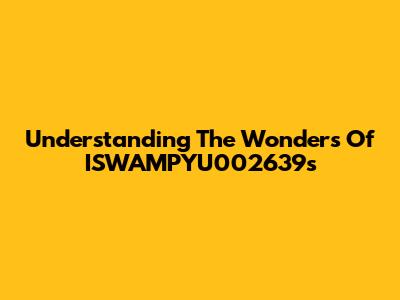 Understanding The Wonders Of ISWAMPYU002639's
