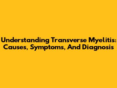 Understanding Transverse Myelitis: Causes, Symptoms, And Diagnosis