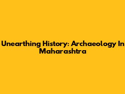 Unearthing History: Archaeology In Maharashtra