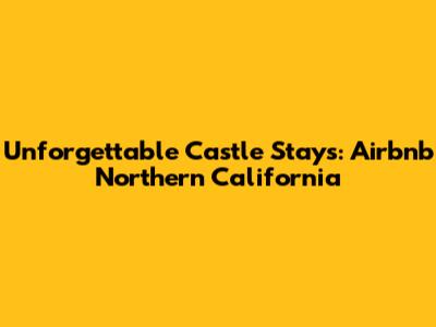 Unforgettable Castle Stays: Airbnb Northern California