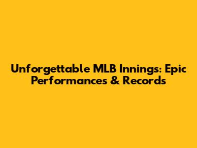 Unforgettable MLB Innings: Epic Performances & Records