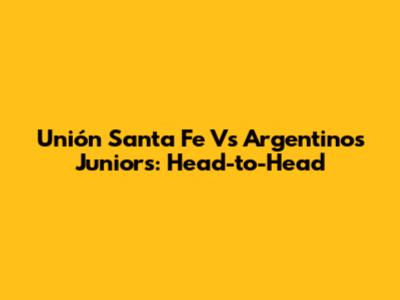 Unión Santa Fe Vs Argentinos Juniors: Head-to-Head