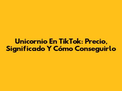 Unicornio En TikTok: Precio, Significado Y Cómo Conseguirlo
