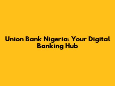 Union Bank Nigeria: Your Digital Banking Hub