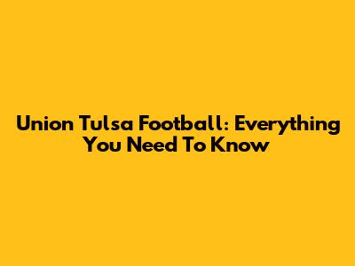 Union Tulsa Football: Everything You Need To Know