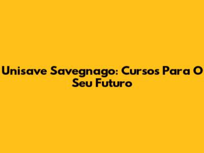 Unisave Savegnago: Cursos Para O Seu Futuro