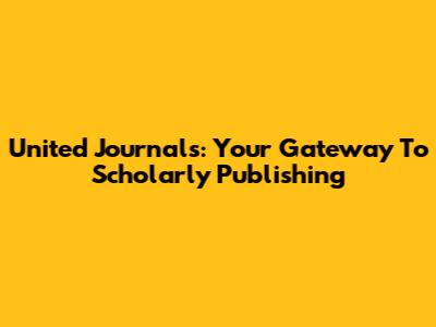 United Journals: Your Gateway To Scholarly Publishing