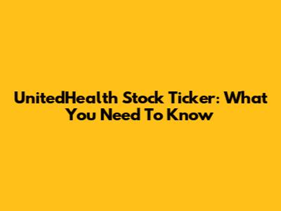 UnitedHealth Stock Ticker: What You Need To Know