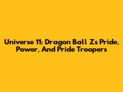 Universe 11: Dragon Ball Z's Pride, Power, And Pride Troopers