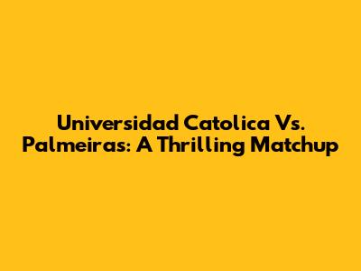 Universidad Catolica Vs. Palmeiras: A Thrilling Matchup