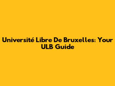 Université Libre De Bruxelles: Your ULB Guide