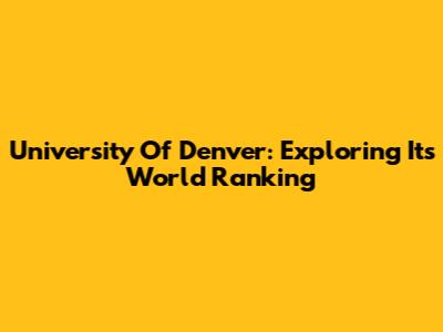 University Of Denver: Exploring Its World Ranking