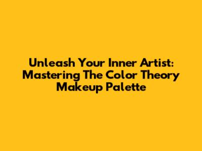 Unleash Your Inner Artist: Mastering The Color Theory Makeup Palette